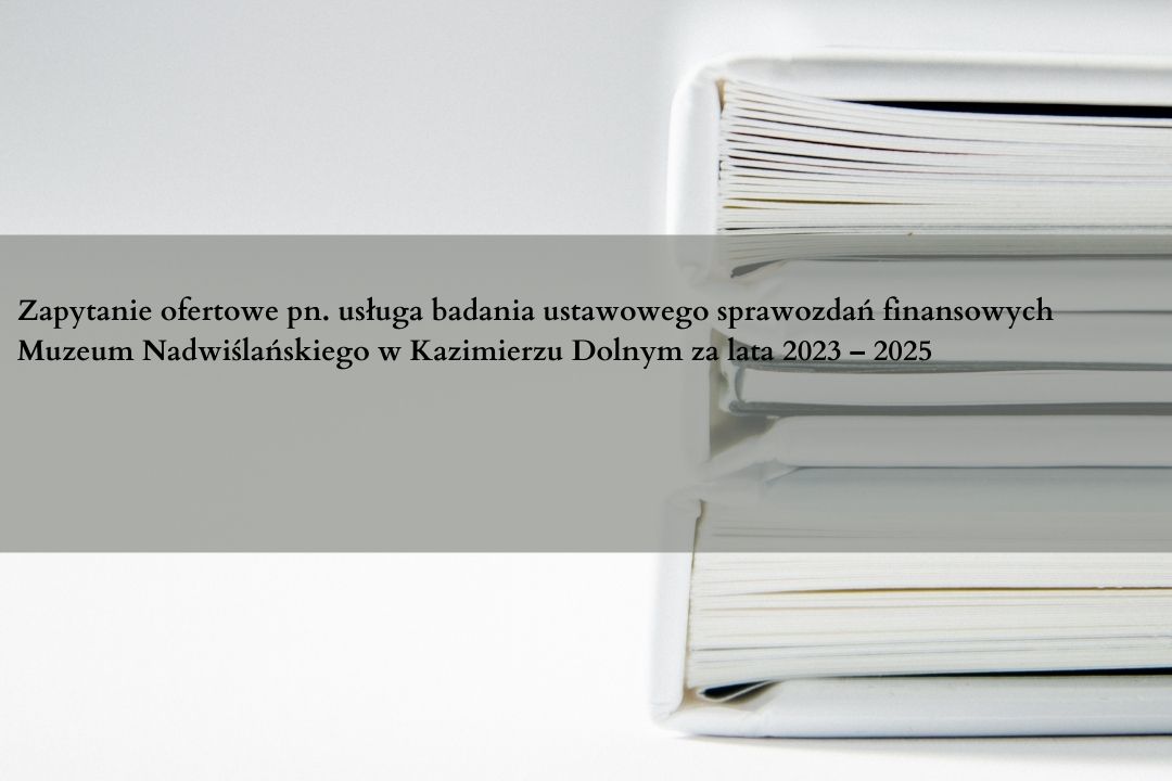 Zapytanie ofertowe pn. usługa badania ustawowego sprawozdań finansowych Muzeum Nadwiślańskiego w Kazimierzu Dolnym za lata 2023 – 2025 | AKTUALIZACJA